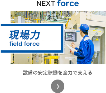 NEXT force 現場力 設備の安定稼働を全力で支える