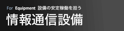 設備の安定稼働を担う 情報通信設備
