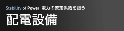 電力の安定供給を担う 配電設備
