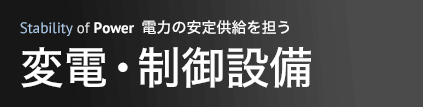 電力の安定供給を担う 変電・制御設備
