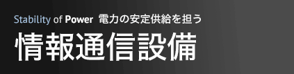 電力の安定供給を担う 情報通信設備