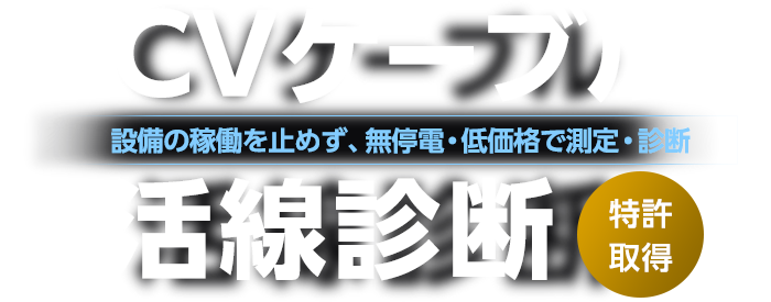 CVケーブル 活線診断 設備の稼働を止めず、無停電・低価格で測定・診断![特許取得]